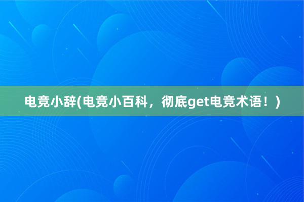 电竞小辞(电竞小百科，彻底get电竞术语！)