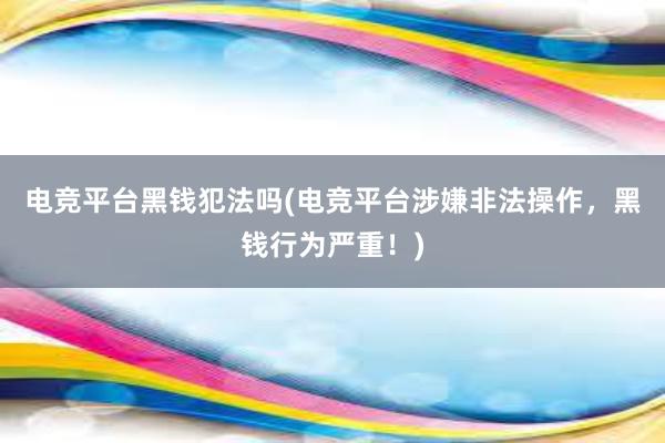 电竞平台黑钱犯法吗(电竞平台涉嫌非法操作，黑钱行为严重！)