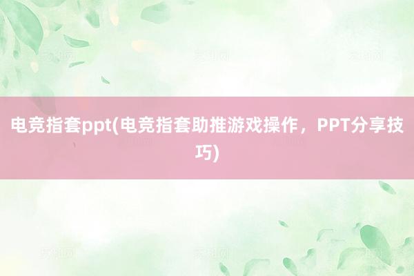 电竞指套ppt(电竞指套助推游戏操作，PPT分享技巧)