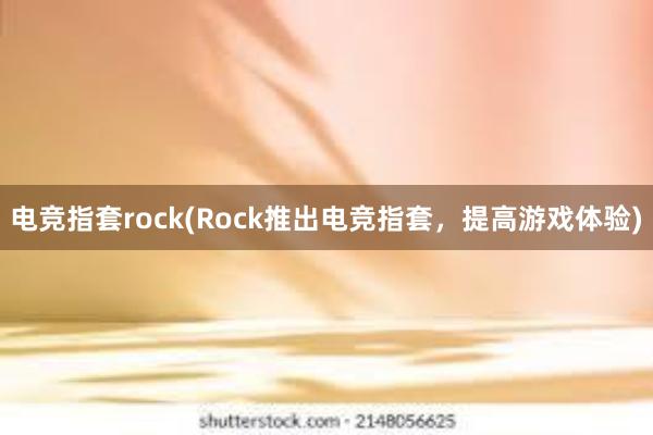 电竞指套rock(Rock推出电竞指套，提高游戏体验)