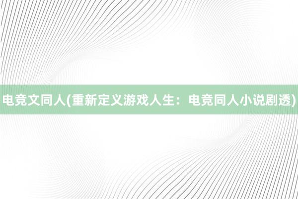 电竞文同人(重新定义游戏人生：电竞同人小说剧透)