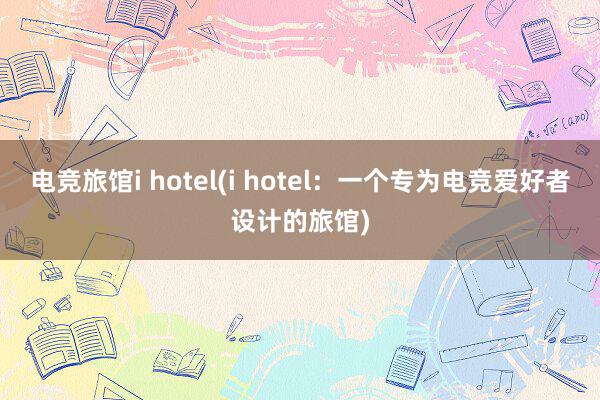 电竞旅馆i hotel(i hotel：一个专为电竞爱好者设计的旅馆)