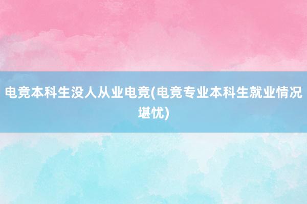 电竞本科生没人从业电竞(电竞专业本科生就业情况堪忧)