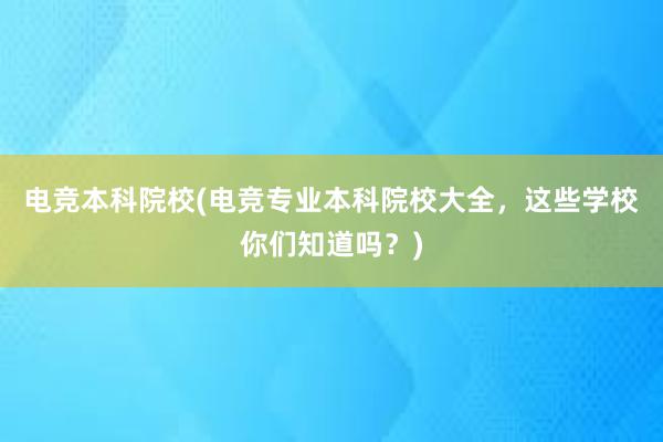 电竞本科院校(电竞专业本科院校大全，这些学校你们知道吗？)