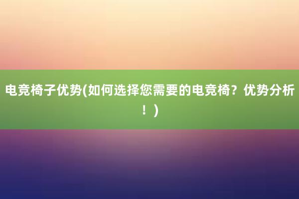 电竞椅子优势(如何选择您需要的电竞椅？优势分析！)