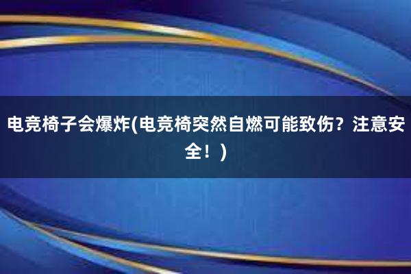 电竞椅子会爆炸(电竞椅突然自燃可能致伤？注意安全！)