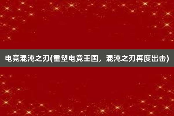 电竞混沌之刃(重塑电竞王国，混沌之刃再度出击)