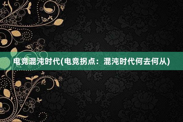 电竞混沌时代(电竞拐点：混沌时代何去何从)