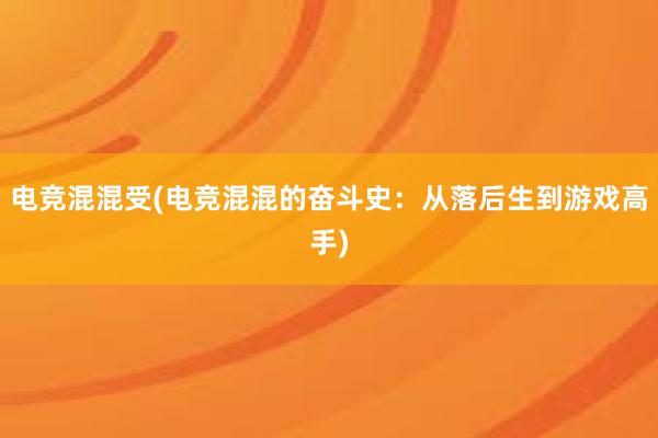 电竞混混受(电竞混混的奋斗史：从落后生到游戏高手)