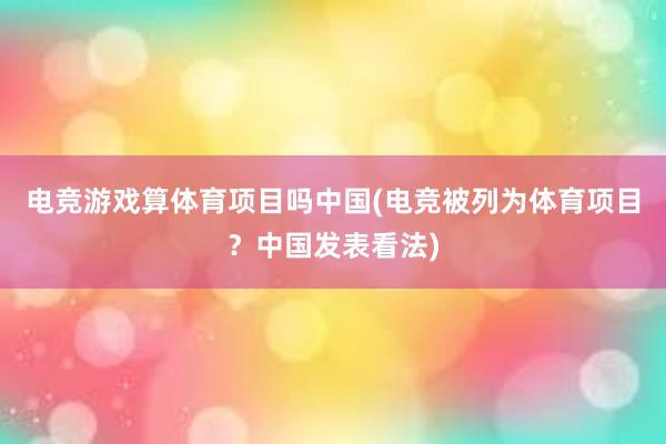 电竞游戏算体育项目吗中国(电竞被列为体育项目？中国发表看法)