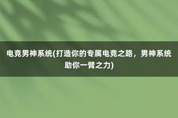 电竞男神系统(打造你的专属电竞之路，男神系统助你一臂之力)