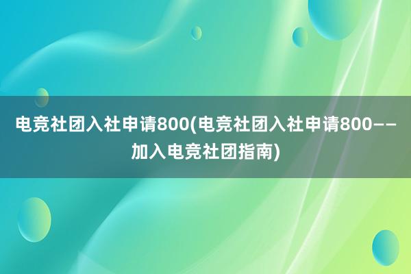 电竞社团入社申请800(电竞社团入社申请800——加入电竞社团指南)