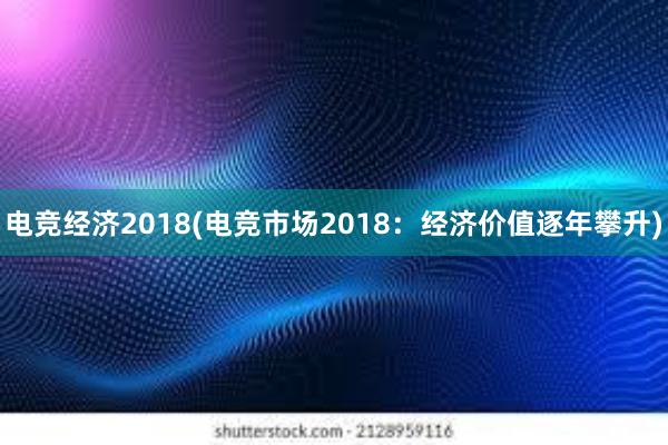 电竞经济2018(电竞市场2018：经济价值逐年攀升)