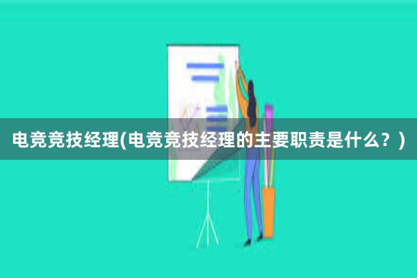 电竞竞技经理(电竞竞技经理的主要职责是什么？)