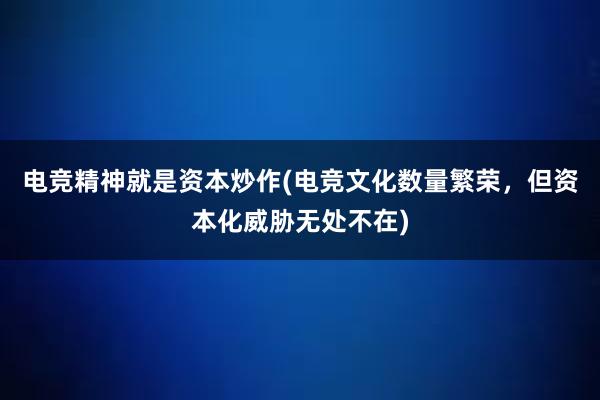 电竞精神就是资本炒作(电竞文化数量繁荣，但资本化威胁无处不在)