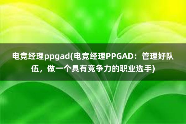 电竞经理ppgad(电竞经理PPGAD：管理好队伍，做一个具有竞争力的职业选手)