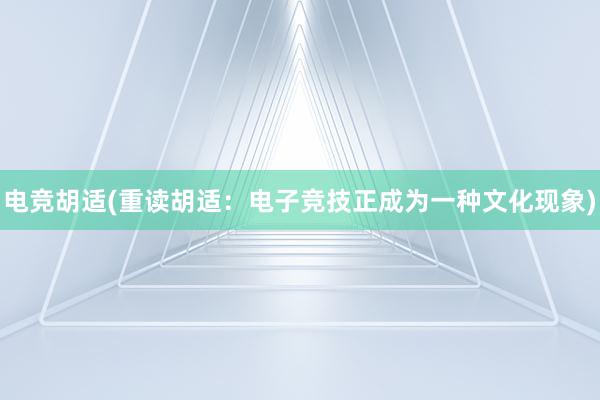 电竞胡适(重读胡适：电子竞技正成为一种文化现象)