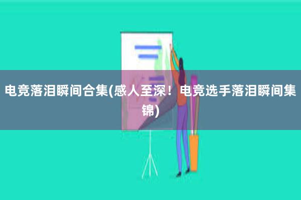 电竞落泪瞬间合集(感人至深！电竞选手落泪瞬间集锦)