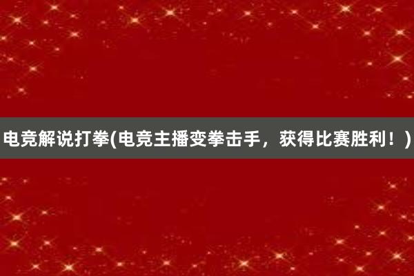 电竞解说打拳(电竞主播变拳击手，获得比赛胜利！)