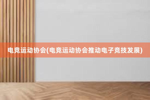 电竞运动协会(电竞运动协会推动电子竞技发展)