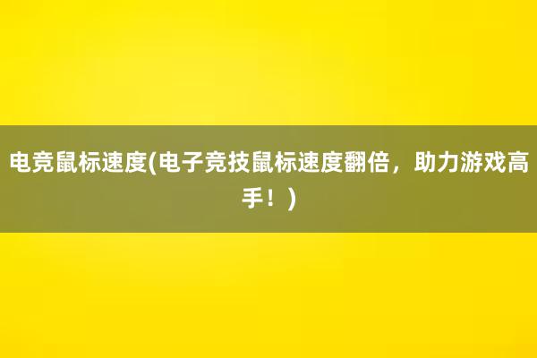 电竞鼠标速度(电子竞技鼠标速度翻倍，助力游戏高手！)