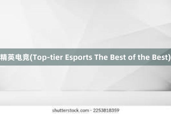 精英电竞(Top-tier Esports The Best of the Best)