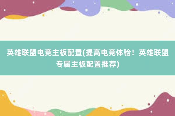 英雄联盟电竞主板配置(提高电竞体验！英雄联盟专属主板配置推荐)