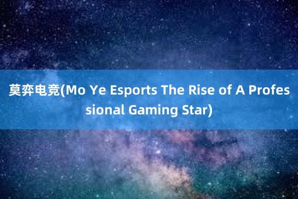 莫弈电竞(Mo Ye Esports The Rise of A Professional Gaming Star)