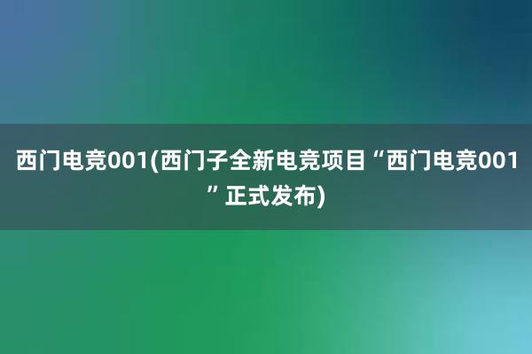 西门电竞001(西门子全新电竞项目“西门电竞001”正式发布)