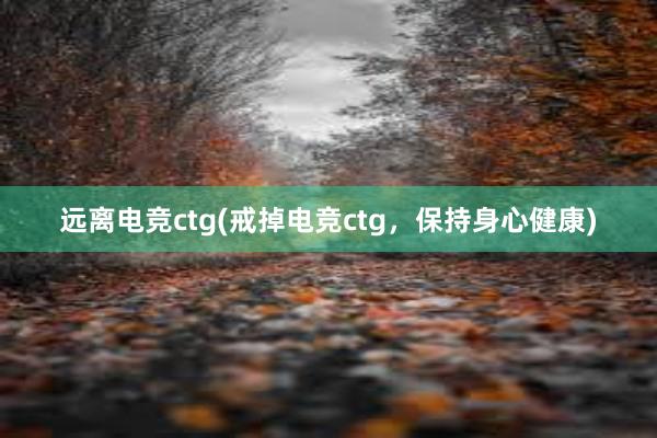 远离电竞ctg(戒掉电竞ctg，保持身心健康)