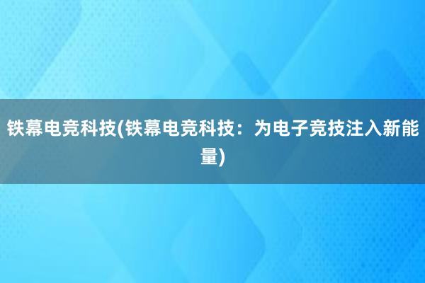 铁幕电竞科技(铁幕电竞科技：为电子竞技注入新能量)