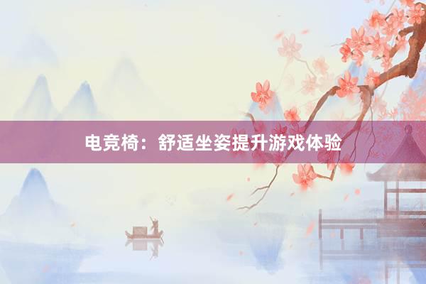 电竞椅：舒适坐姿提升游戏体验