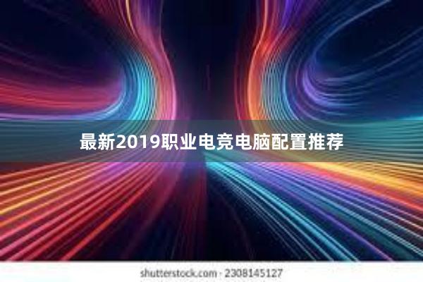 最新2019职业电竞电脑配置推荐