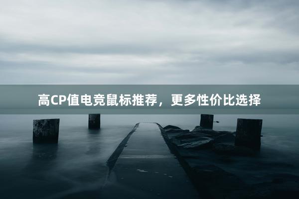 高CP值电竞鼠标推荐，更多性价比选择