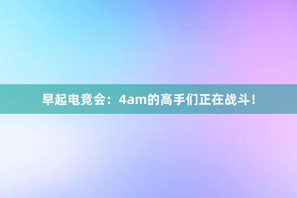 早起电竞会：4am的高手们正在战斗！