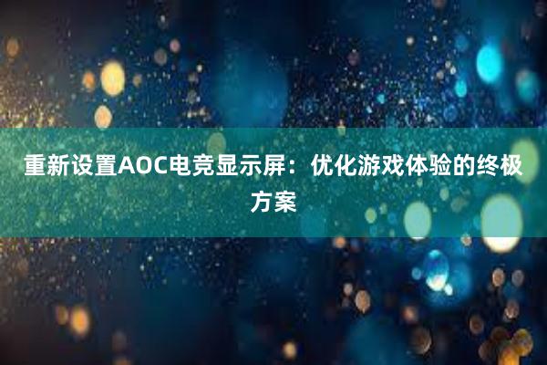 重新设置AOC电竞显示屏：优化游戏体验的终极方案