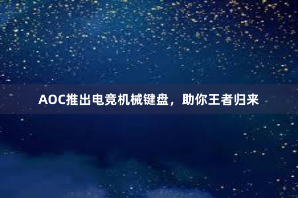 AOC推出电竞机械键盘，助你王者归来