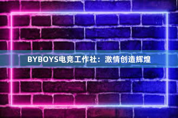 BYBOYS电竞工作社：激情创造辉煌