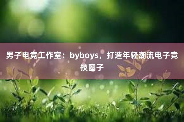 男子电竞工作室：byboys，打造年轻潮流电子竞技圈子