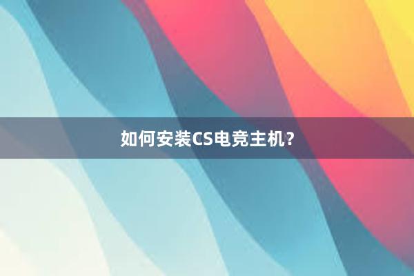 如何安装CS电竞主机？