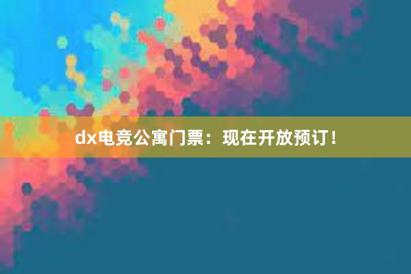 dx电竞公寓门票：现在开放预订！