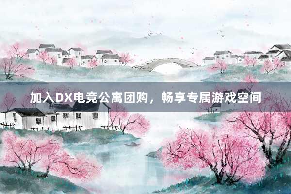 加入DX电竞公寓团购，畅享专属游戏空间