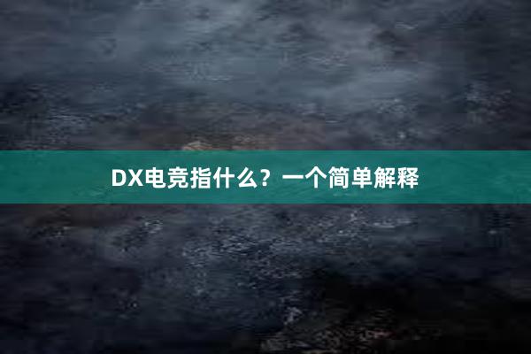 DX电竞指什么？一个简单解释