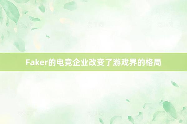 Faker的电竞企业改变了游戏界的格局