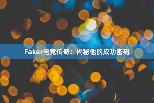 Faker电竞传奇：揭秘他的成功密码