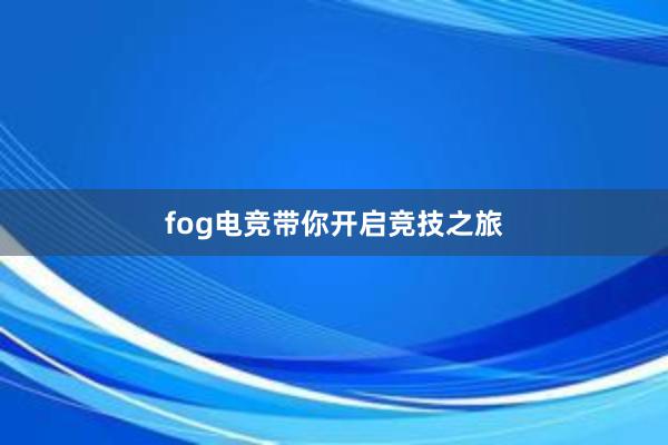 fog电竞带你开启竞技之旅