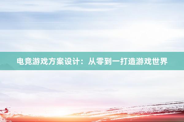 电竞游戏方案设计：从零到一打造游戏世界