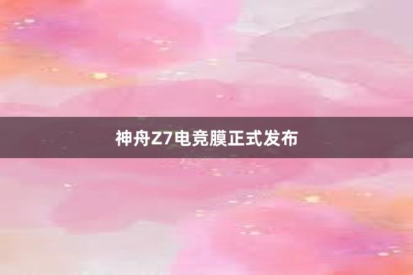 神舟Z7电竞膜正式发布