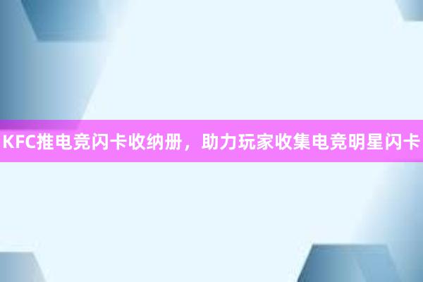 KFC推电竞闪卡收纳册，助力玩家收集电竞明星闪卡