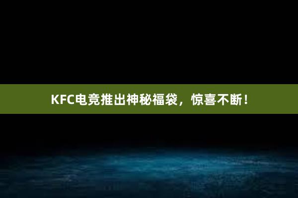 KFC电竞推出神秘福袋，惊喜不断！